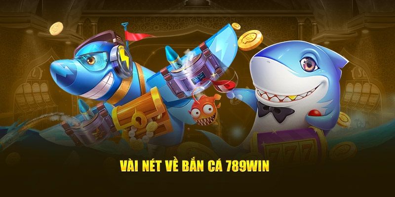 Giới thiệu về thế giới game bắn cá đổi thưởng 789Win