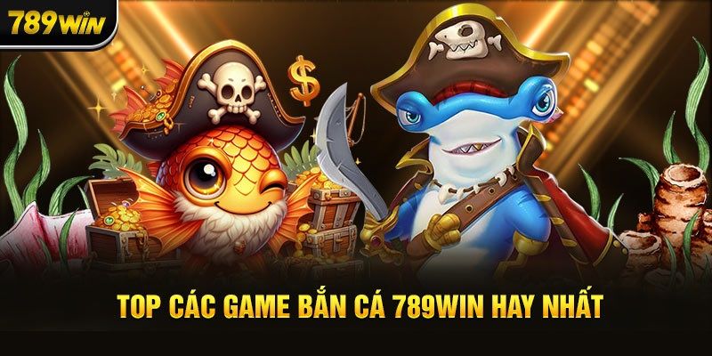 Top 4 tựa game bắn cá 789Win đáng trải nghiệm nhất hiện tại